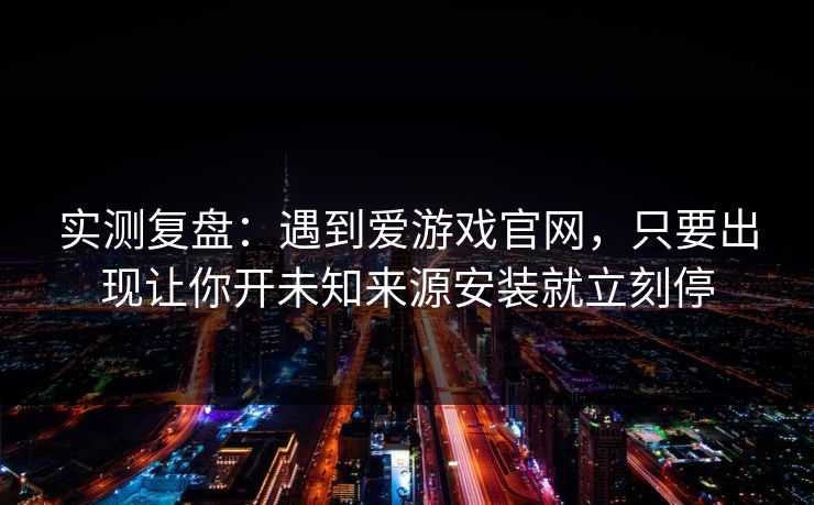 实测复盘：遇到爱游戏官网，只要出现让你开未知来源安装就立刻停