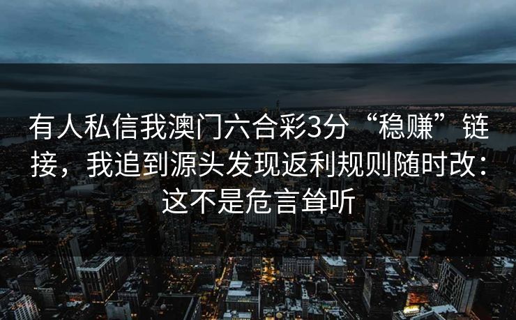 有人私信我澳门六合彩3分“稳赚”链接，我追到源头发现返利规则随时改：这不是危言耸听