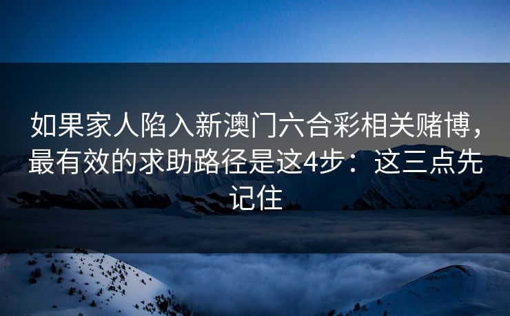 如果家人陷入新澳门六合彩相关赌博，最有效的求助路径是这4步：这三点先记住