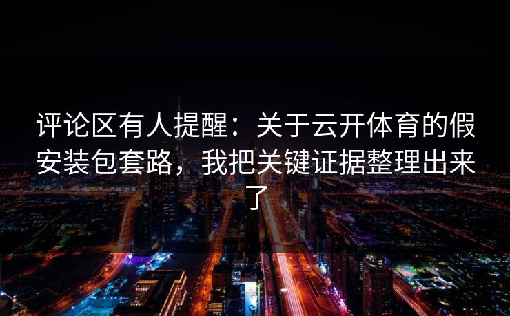 评论区有人提醒：关于云开体育的假安装包套路，我把关键证据整理出来了