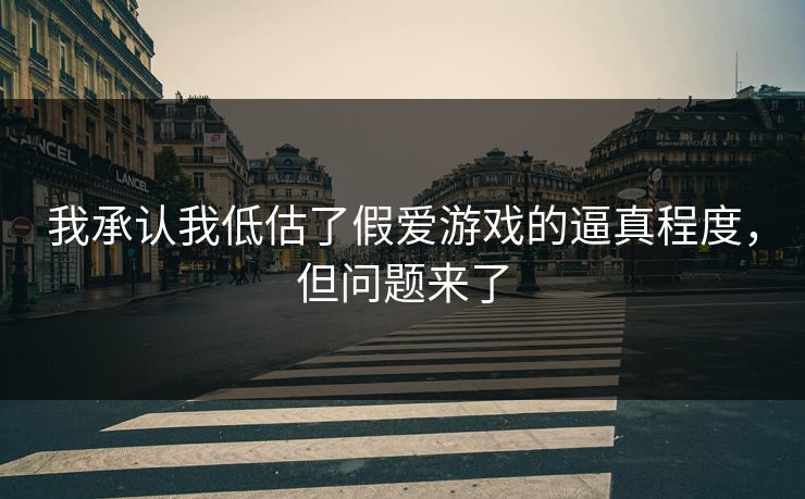 我承认我低估了假爱游戏的逼真程度，但问题来了