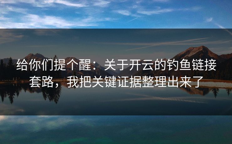 给你们提个醒：关于开云的钓鱼链接套路，我把关键证据整理出来了