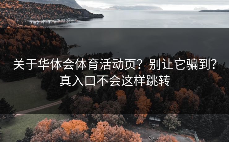 关于华体会体育活动页？别让它骗到？真入口不会这样跳转