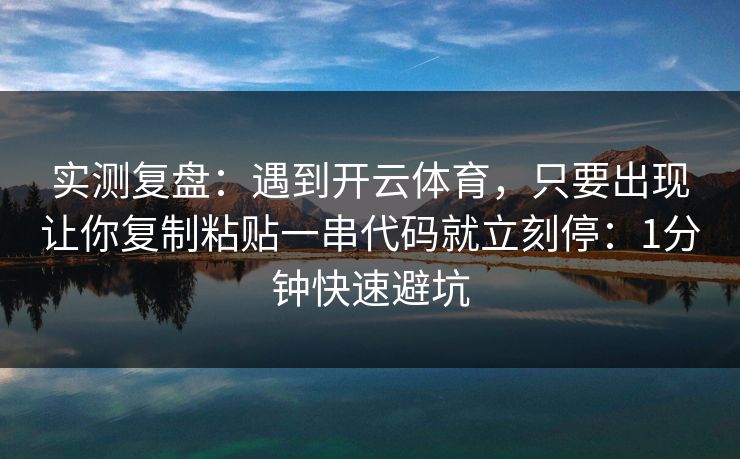 实测复盘:遇到开云体育,只要出现让你复制粘贴一串代码就立刻停:1分钟快速避坑 实测复盘:遇到开云体育,只要出现让你复制粘贴一串代码就立刻停:1分钟快速避坑
