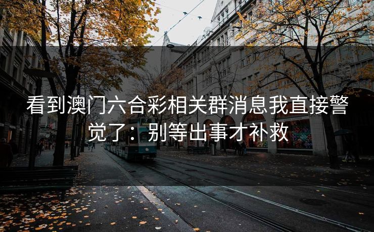 看到澳门六合彩相关群消息我直接警觉了：别等出事才补救