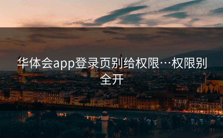 华体会app登录页别给权限…权限别全开