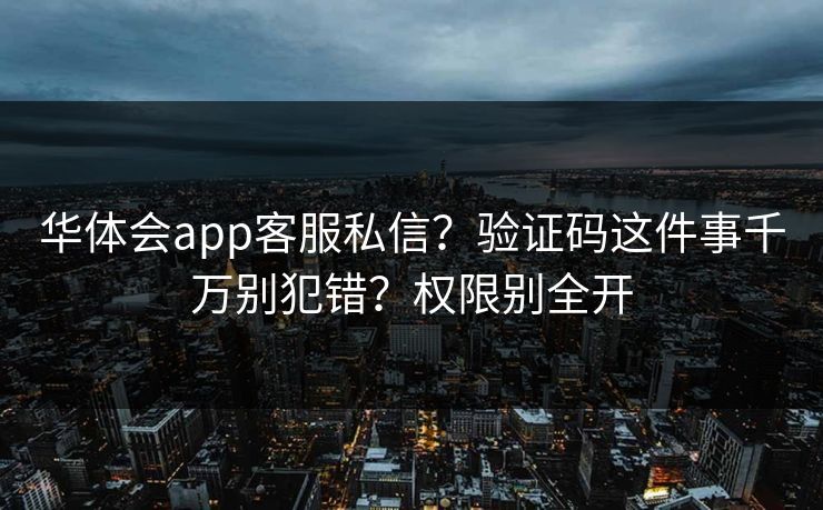华体会app客服私信？验证码这件事千万别犯错？权限别全开